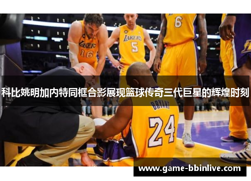 科比姚明加内特同框合影展现篮球传奇三代巨星的辉煌时刻