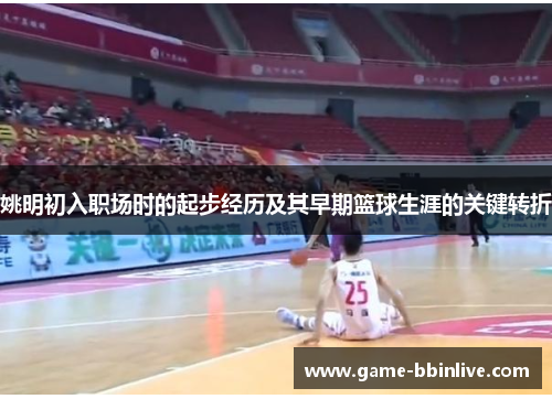 姚明初入职场时的起步经历及其早期篮球生涯的关键转折