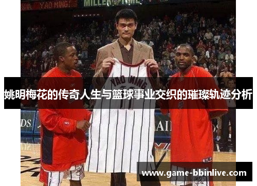 姚明梅花的传奇人生与篮球事业交织的璀璨轨迹分析