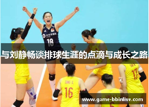 与刘静畅谈排球生涯的点滴与成长之路