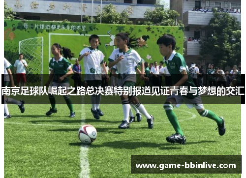 南京足球队崛起之路总决赛特别报道见证青春与梦想的交汇