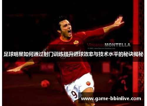 足球明星如何通过射门训练提升进球效率与技术水平的秘诀揭秘