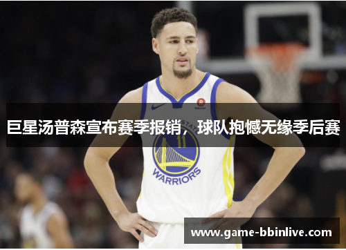 巨星汤普森宣布赛季报销，球队抱憾无缘季后赛