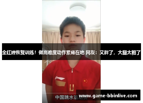 全红婵恢复训练！做高难度动作累瘫在地 网友：又胖了，大腿太粗了