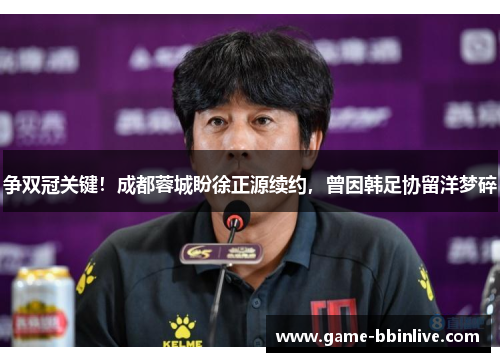 争双冠关键！成都蓉城盼徐正源续约，曾因韩足协留洋梦碎