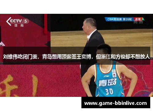 刘维伟吃闭门羹，青岛想用顶薪签王奕博，但浙江和方俊却不想放人