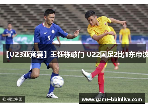 【U23亚预赛】王钰栋破门 U22国足2比1东帝汶